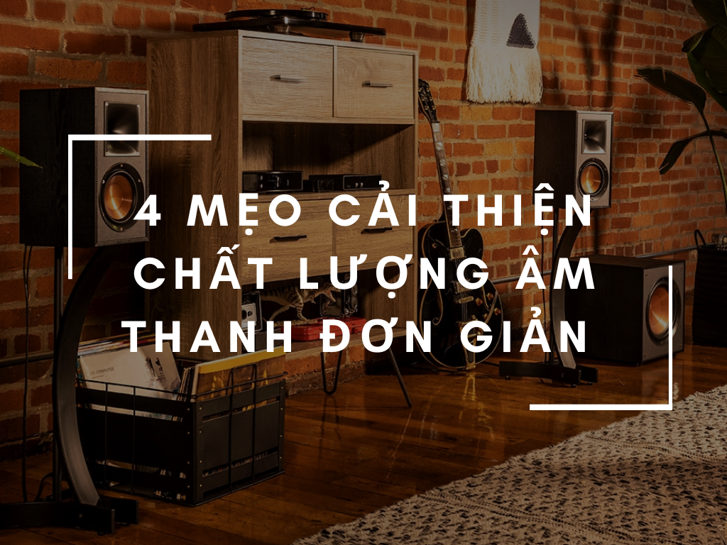 4 meo cai thien chat luong am thanh trong phong