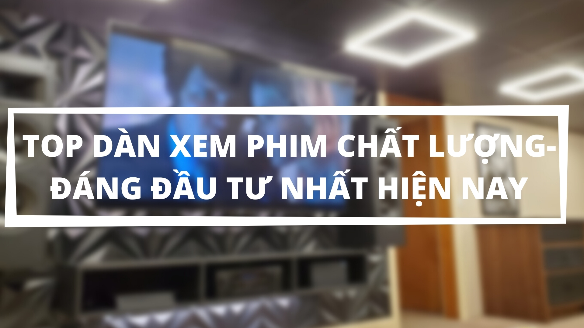 TOP dàn xem phim chất lượng đáng đầu tư nhất hiện nay