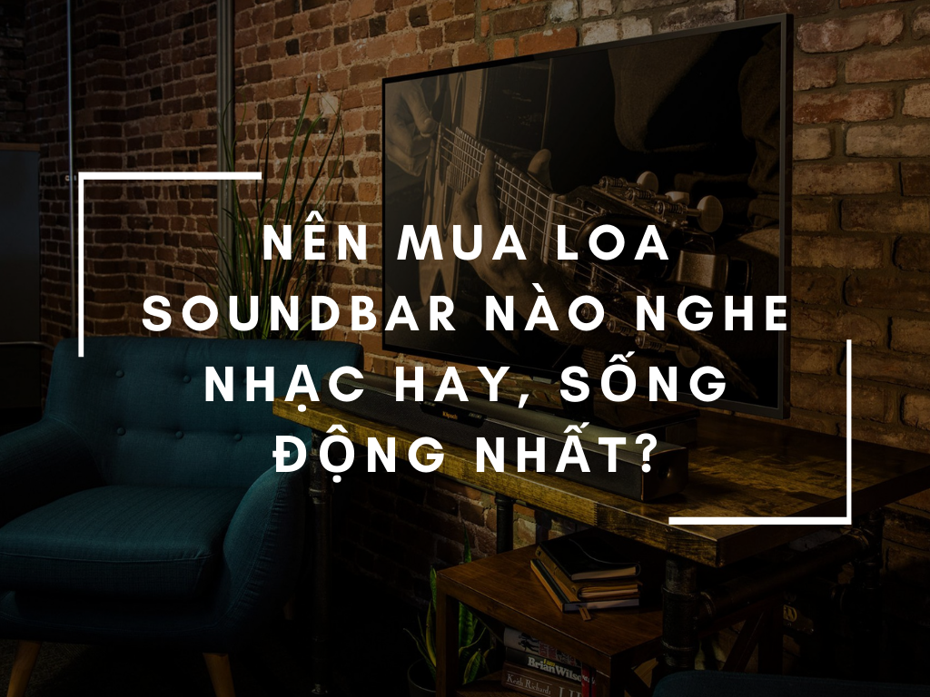 nên chọn mua loa soundbar nào nghe nhạc hay