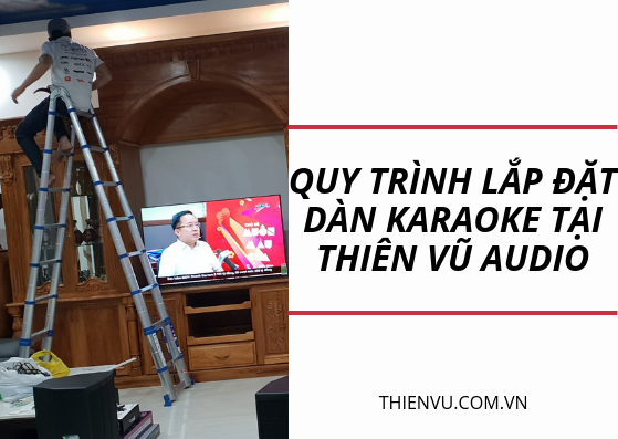 quy trình lắp đặt dàn karaoke chuyên nghiệp thiên vũ